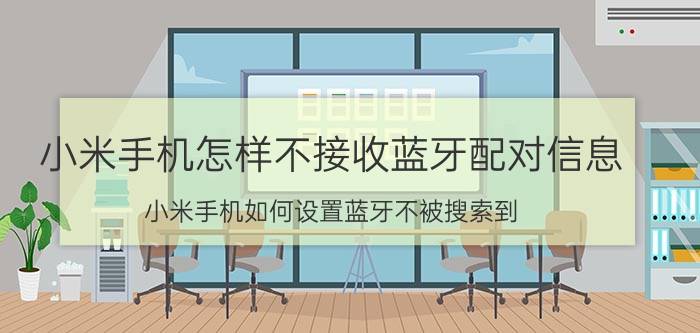 小米手机怎样不接收蓝牙配对信息 小米手机如何设置蓝牙不被搜索到？